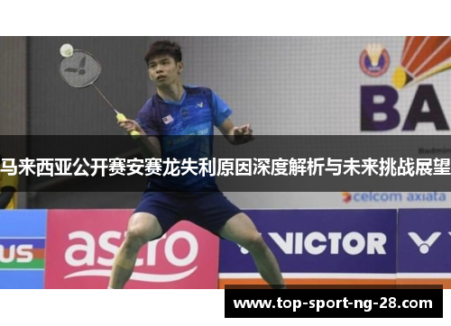 马来西亚公开赛安赛龙失利原因深度解析与未来挑战展望